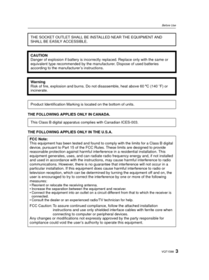 Page 33VQT1S88
Before Use
THE FOLLOWING APPLIES ONLY IN CANADA.
THE FOLLOWING APPLIES ONLY IN THE U.S.A.THE SOCKET OUTLET SHALL BE INSTALLED NEAR THE EQUIPMENT AND 
SHALL BE EASILY ACCESSIBLE.
CAUTION
Danger of explosion if battery is incorrectl
y replaced. Replace only with the same or 
equivalent type recommended by the manufacturer. Dispose of used batteries 
according to the manufacturer’s instructions.
Warning
Risk of fire, explosion and burns. Do not disassemble, heat above 60 xC (140 oF) or...