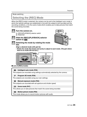Page 2525VQT1S88
Preparation
Mode switching
Selecting the [REC] Mode
When the [REC] mode is selected, the camera can be set to the Intelligent auto mode in 
which the optimal settings are established in line with the subject to be recorded and the 
recording conditions, or to the scene mode whic h enables you to take pictures that match 
the scene being recorded.
∫ List of [REC] modes
Turn the camera on.
A [REC]/[PLAYBACK] selector switch
B Mode dial
Slide the [REC]/[PLAYBACK] selector 
switch to [ !]....