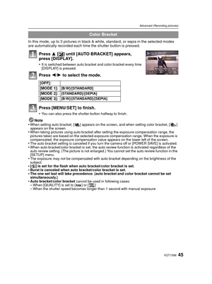 Page 4545VQT1S88
Advanced (Recording pictures)
In this mode, up to 3 pictures in black & white, standard, or sepia in the selected modes 
are automatically recorded each time the shutter button is pressed.
Press 3 [È] until [AUTO BRACKET] appears, 
press [DISPLAY].
•It is switched between auto bracket and color bracket every time 
[DISPLAY] is pressed.
Press  2/1 to select the mode.
Press [MENU/SET] to finish.
•You can also press the shutter button halfway to finish.
Note
•When setting auto bracket, [ ] appears...