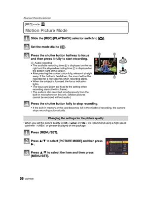 Page 56VQT1S8856
Advanced (Recording pictures)
[REC] mode: n
Advanced (Recording pictures)Motion Picture Mode
•When you set the picture quality to [ ], [ ] or [ ], we recommend using a high-speed 
card with “10MB/s” or greater displayed on the package.
Press 3/4 to select [PICTURE MODE] and then press 
1.
Press 3/4 to select the item and then press 
[MENU/SET]. Slide the [REC]/[PLAYBACK]  selector switch to [!].
Set the mode dial to  [ n].
Press the shutter button halfway to focus 
and then press it fully to...