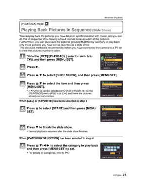 Page 7575VQT1S88
Advanced (Playback)
[PLAYBACK] mode: ¸
Advanced (Playback)Playing Back Pictures in Sequence (Slide Show)
You can play back the pictures you have taken in synchronisation with music, and you can 
do this in sequence while leaving a fixed  interval between each of the pictures.
Furthermore, you can play back the pictures  grouped together by category or play back 
only those pictures you have set  as favorites as a slide show.
This playback method is recommended when you have connected the camera...