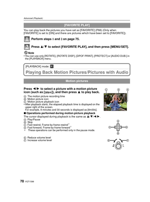 Page 78VQT1S8878
Advanced (Playback)
You can play back the pictures you have set as [FAVORITE] (P88) (Only when 
[FAVORITE] is set to [ON] and there are pictures which have been set to [FAVORITE]).
Perform steps  1 and 2 on page 75.
Press  3/4 to select [FAVORITE PLAY], and then press [MENU/SET].
Note
•You can use only [ROTATE], [ROTATE DISP.], [DPOF PRINT], [PROTECT] or [AUDIO DUB.] in 
the [PLAYBACK] menu.
[PLAYBACK] mode: ¸
Playing Back Motion Pict ures/Pictures with Audio
Press 2/1 to select a picture with...