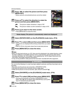 Page 88VQT1S8888
Advanced (Playback)
Press 2/1 to select the picture and then press 
[MENU/SET].
•Motion pictures and protected pictures cannot be rotated.
Press  3/4 to select the direction to rotate the 
picture and then  press [MENU/SET].
Press [ ‚] to return to  the menu screen.
•Press [MENU/SET] to close the menu.
Select [ROTATE DISP.] on the [PLAYBACK] mode menu. (P18)
Note
•When you play back pictures on a PC, they cannot be displayed in the rotated direction unless 
the OS or software is compatible with...