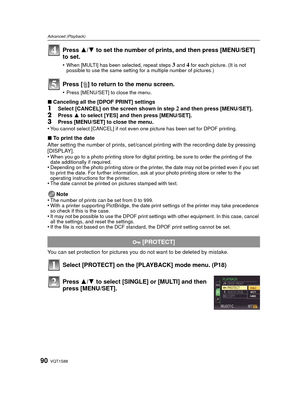 Page 90VQT1S8890
Advanced (Playback)
Press 3/4 to set the number of prints, and then press [MENU/SET] 
to set.
•When [MULTI] has been selected, repeat steps 3 and 4 for each picture. (It is not 
possible to use the same setting for a multiple number of pictures.)
Press [ ‚] to return to  the menu screen.
•Press [MENU/SET] to close the menu.
∫Canceling all the [DPOF PRINT] settings
1Select [CANCEL] on the screen shown in step 2 and then press [MENU/SET].
2Press  3 to select [YES] and then press [MENU/SET].3Press...