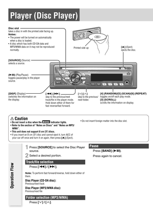 Page 161 Press [SOURCE] to select the Disc Player 
source.
2 Select a desired portion.
Track/ﬁ le selection
Press [] / [].
Note: To perform fast forward/reverse, hold down either of 
them.
Disc Player (CD-DA disc):
Previous/next track
Disc Player (MP3/WMA disc):
Previous/next  le
Folder selection (MP3/WMA)
Press [] / [].
Pause
Press [BAND] (). 
Press again to cancel.
Player (Disc Player)
Disc slot
takes a disc in with the printed side facing up.
Notes:
 The power will be turned on automatically 
when a...