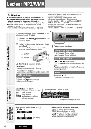 Page 46
CQ-C300U46

Lecteur MP3/WMA
4	Sélectionnez une fonction.
Sélection de dossiers
[] (FOLDER): Dossier suivant
[] (FOLDER): Dossier précédent
Sélection de fichiers
[] (TRACK): Fichier suivant
[] (TRACK): Fichier précédent (appuyez deux 
fois)
Remarque: Maintenez les boutons enfoncés pour 
changer rapidement.
Pause
Appuyez sur [].
Appuyez de nouveau pour annuler.
Procédures d’opération
Mode d’affichage 
MP3/WMA
Numéro de dossierNuméro de fichier
Voyants	du	mode	lectureS’allume lorsque chaque mode est...