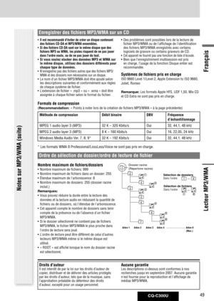 Page 49
CQ-C300U49
Français

• Il est recommandé d'éviter de créer un disque contenant des fichiers CD-DA et MP3/WMA ensembles.
• Si des fichiers CD-DA sont sur le même disque que des fichiers MP3 ou WMA, les pistes risquent de ne pas jouer dans l'ordre voulu, ou de ne pas jouer du tout.• Si vous voulez stocker des données MP3 et WMA sur le même disque, utilisez des dossiers différents pour chaque type de données.•  N'enregistrez pas des fichiers autres que des fichiers MP3/WMA et des dossiers non...