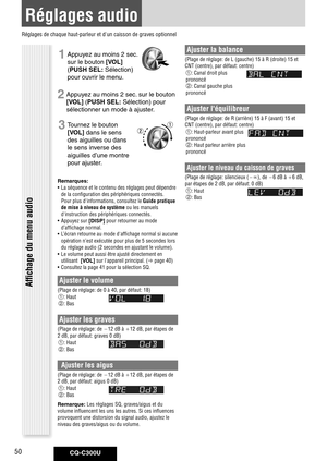 Page 50
CQ-C300U50

Réglages audio
1 Appuyez au moins 2 sec. 
sur le bouton [VOL] 
( PUSH	SEL: Sélection) 
pour ouvrir le menu.
2 Appuyez au moins 2 sec. sur le bouton 
[VOL] ( PUSH	SEL: Sélection) pour 
sélectionner un mode à ajuster.
3 Tournez le bouton 
[VOL] dans le sens 
des aiguilles ou dans 
le sens inverse des 
aiguilles d’une montre 
pour ajuster.
Remarques: 	
•  La séquence et le contenu des réglages peut dépendre 
de la configuration des périphériques connectés. 
Pour plus d'informations,...