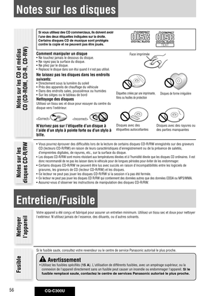 Page 56
CQ-C300U56

Notes sur les disques
Si	vous 	utilisez 	des 	CD 	commerciaux, 	ils 	doivent 	avoir	
l'une 	des 	deux 	étiquettes 	indiquées 	sur 	la 	droite.
	
Certains	disques	CD	de	musique	sont	protégés	
contre	la	copie	et	ne	peuvent	pas	être	joués.
Comment manipuler un disque•  Ne touchez jamais le dessous du disque.
•  Ne rayez pas la surface du disque.
•  Ne pliez par le disque.
•  Replacez le disque dans son étui quand il n'est pas utilisé.
Ne laissez pas les disques dans les endroits...