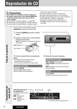 Page 72
CQ-C300U72

 Precauciones•	Esta	unidad	no	es	compatible	con	discos	de	8	cm	{3"}.	
•	No	inserte	ningún	disco	si	el	indicador		está	
iluminado, 	porque	quiere	decir	que	ya	hay	un	
disco	cargado. 	
•	No utilice discos con formas irregulares. ( página 84)
•	No utilice discos que tengan pegatinas o etiquetas adheridas.
•  Para evitar daños en el panel frontal, no lo empuje ni ponga 
nada encima cuando esté abierto.
•  No se pille los dedos ni la mano en el panel frontal.
•  No inserte ningún objeto...