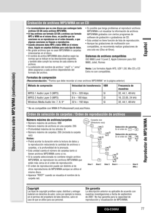 Page 77
CQ-C300U77
Español

• Le recomendamos que no cree discos que contengan tanto archivos CD-DA como archivos MP3/WMA.• Si hay archivos con formato CD-DA y archivos con formato MP3 o WMA en el mismo disco, es posible que las canciones no se reproduzcan en el orden deseado, o que algunas canciones no lleguen a reproducirse.• Cuando almacene datos MP3 y datos WMA en el mismo disco, hágalo en carpetas distintas para cada tipo de datos.•  No grabe archivos que no sean MP3/WMA ni carpetas innecesarias en el...