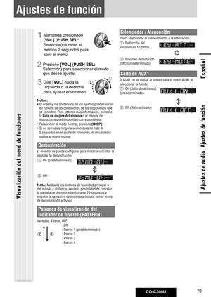 Page 79
CQ-C300U79
Español

Ajustes de función
Ajustes de audio, Ajustes de función
1 Mantenga presionado 
[VOL] ( PUSH	SEL: 
Selección) durante al 
memos 2 segundos para 
abrir el menú.
2 Presione [VOL] ( PUSH	SEL: 
Selección) para seleccionar el modo 
que desee ajustar. 
3 Gire [VOL] hacia la 
izquierda o la derecha 
para ajustar el volumen.
Notas: 	
•  El orden y los contenidos de los ajustes pueden variar 
en función de las condiciones de los dispositivos que se conecten. Para obtener más información,...