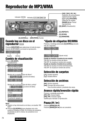 Page 1474
13
E
S
P
A
Ñ
O
L
CQ-C3304U
Cuando hay un disco en el
reproductor
Presione [SRC/PWR]para seleccionar el modo de repro-
ducción de MP3/WMA y se iniciará la reproducción.
Cambio de visualización
Presione [D] (DISP).
Nota:¡Cuando no hay información en el disco, se visualiza “NO
TEXT”.
¡Presione [3] (SCROLL)para desplazar otro ciclo
cuando se visualiza un título. Si el número de caracteres
visualizados es de 8 o menos, los caracteres no se
desplazarán.
*Ajuste de etiquetas ID3/WMA 
Presione y mantenga...