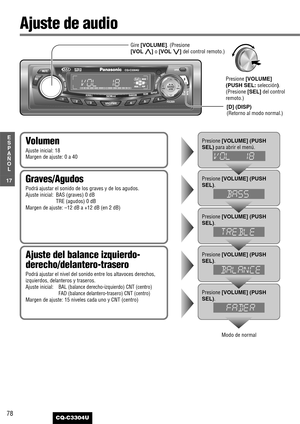 Page 1878
17
E
S
P
A
Ñ
O
L
CQ-C3304U
Ajuste de audio
Ajuste del balance izquierdo-
derecho/delantero-trasero
Podrá ajustar el nivel del sonido entre los altavoces derechos,
izquierdos, delanteros y traseros.
Ajuste inicial:
BAL (balance derecho-izquierdo) CNT (centro)
FAD (balance delantero-trasero) CNT (centro)
Margen de ajuste: 15 niveles cada uno y CNT (centro)
Graves/Agudos
Podrá ajustar el sonido de los graves y de los agudos.
Ajuste inicial: BAS (graves) 0 dB
TRE (agudos) 0 dB
Margen de ajuste: –12 dB a...