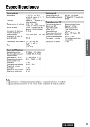 Page 2989
Especificaciones
Nota: 
¡Especificaciones y diseño sujetos a cambios sin previo aviso debido a mejoras del producto.
¡Algunos valores e ilustraciones de este manual pueden ser distintos de los de su producto.
28
E
S
P
A
Ñ
O
L
CQ-C3304U
Alimentación : 12 V CC (11 V – 16 V),
tensión de prueba de 14,4 V,
negativo a masa 
Consumo : Menos de 2,1 A (modo de CD,
0,5 W 4 canales)
Salida máxima de potencia : 50 W x 4 (a 1 kHz)
control de volumen al máximo
Acción del tono : Graves:  ±12 dB (a 100 Hz)
Agudos:...