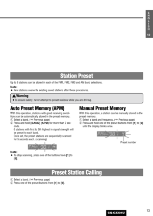 Page 1313
12
E
N
G
L
I
S
H
CQ-C3304U
Auto Preset Memory (APM)
With this operation, stations with good receiving condi-
tions can be automatically stored in the preset memory.
qSelect a band. (aPrevious page)
wPress and hold [BAND] (APM)for more than 2 sec-
onds.
6 stations with first to 6th highest in signal strength will
be preset to each band.
Once set, the preset stations are sequentially scanned
for 5 seconds each. (scanning)
Note:
¡To stop scanning, press one of the buttons from [1]to
[6].
Manual Preset...