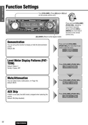 Page 22Mute/Attenuation
You can select mute or attenuation. (aPage 10)
Default: MUTEPress [VOLUME] (PUSH SEL).
Demonstration
You can set up the monitor to display or hide the demonstration
screen.
Default: ONPress and hold [VOLUME]
(PUSH SEL)
for more than 2 sec-
onds 
to open the menu.
Level Meter Display Patterns (PAT-
TERN)
Default: Pattern 1
Variety: 4 types, OFF
Press [VOLUME] (PUSH SEL).
AUX Skip
If AUX1 is not used, the AUX mode is skipped when selecting the
source.
Default: ON (Skip...