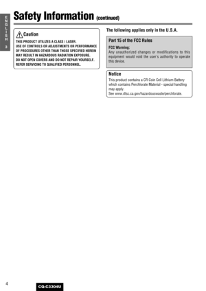 Page 44
3
E
N
G
L
I
S
H
CQ-C3304U
Safety Information (continued)
The following applies only in the U.S.A.
Part 15 of the FCC Rules
FCC Warning:
Any unauthorized changes or modifications to this
equipment would void the users authority to operate
this device.
Caution
THIS PRODUCT UTILIZES A CLASS ILASER.
USE OF CONTROLS OR ADJUSTMENTS OR PERFORMANCE
OF PROCEDURES OTHER THAN THOSE SPECIFIED HEREIN
MAY RESULT IN HAZARDOUS RADIATION EXPOSURE.
DO NOT OPEN COVERS AND DO NOT REPAIR YOURSELF.
REFER SERVICING TO...