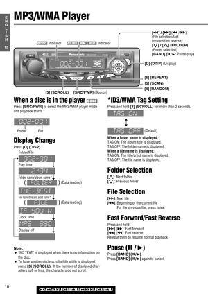 Page 1616
15
E
N
G
L
I
S
H
CQ-C3433U/C3403U/C3333U/C3303U
When a disc is in the player 
Press [SRC/PWR]to select the MP3/WMA player mode
and playback starts.
Display Change
Press [D] (DISP).
Note:
¡“NO TEXT”is displayed when there is no information on
the disc.
¡To have another circle scroll while a title is displayed,
press 
[3] (SCROLL).  If the number of displayed char-
acters is 8 or less, the characters do not scroll.
*ID3/WMA Tag Setting 
Press and hold [3] (SCROLL)for more than 2 seconds.
(Default)
When...