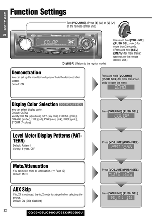 Page 22Mute/Attenuation
You can select mute or attenuation. (aPage 10)
Default: MUTEPress [VOLUME] (PUSH SEL).
Demonstration
You can set up the monitor to display or hide the demonstration
screen.
Default: ONPress and hold [VOLUME]
(PUSH SEL)
for more than 2 sec-
onds 
to open the menu.
Level Meter Display Patterns (PAT-
TERN)
Default: Pattern 1
Variety: 4 types, OFF
Press [VOLUME] (PUSH SEL).
AUX Skip
If AUX1 is not used, the AUX mode is skipped when selecting the
source.
Default: ON (Skip...