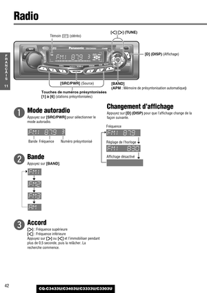 Page 4242
11
F
R
A
N
Ç
A
I
S
CQ-C3433U/C3403U/C3333U/C3303U
qMode autoradio
Appuyez sur[SRC/PWR]pour sélectionner le
mode autoradio.
w
Bande
Appuyez sur [BAND].
e
Accord
[[]: Fréquence supérieure
[]]: Fréquence inférieure
Appuyez sur
[[] ou[]]et l’immobiliser pendant
plus de 0,5 seconde, puis la relâcher. La
recherche commence.
Changement d’affichage
Appuyez sur [D] (DISP)pour que l’affichage change de la
façon suivante.
Radio
[BAND] 
(
APM: Mémoire de présyntonisation automatique) [D] (DISP) (Affichage)...