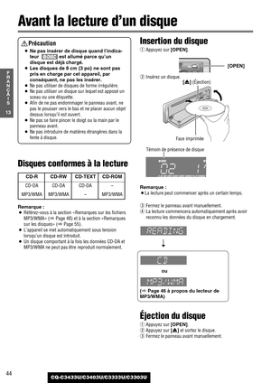 Page 44Disques conformes à la lecture
Remarque :
¡Référez-vous à la section «Remarques sur les fichiers
MP3/WMA» (aPage 48) et à la section «Remarques
sur les disques» (aPage 55).
¡L’appareil se met automatiquement sous tension
lorsqu’un disque est introduit.
¡Un disque comportant à la fois les données CD-DA et
MP3/WMA ne peut pas être reproduit normalement.
Insertion du disque
qAppuyez sur [OPEN].
wInsérez un disque.
Remarque :
¡La lecture peut commencer après un certain temps.
eFermez le panneau avant...