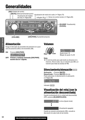 Page 6868
7
E
S
P
A
Ñ
O
L
CQ-C3433U/C3403U/C3333U/C3303U
Generalidades
[D] (DISP: Visualización)
(CLOCK) [MUTE] 
(Silenciamiento/atenuación)
[SQ] (Calidad del sonido)
Ajuste inicial: 18
Margen de ajuste: 0 a 40
[SRC/PWR] (Fuente/Alimentación)
Alimentación
Ponga el interruptor de encendido del automóvil en la posi-
ción de accesorios (ACC) o de encendido (ON).
ON:Presione [SRC/PWR].
OFF:Presione y mantenga presionado [SRC/PWR]
durante más de 1 segundo.
Visualización del modo de la radio (aPágina 70)
[VOLUME]...