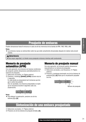 Page 7171
10
E
S
P
A
Ñ
O
L
CQ-C3433U/C3403U/C3333U/C3303U
Memoria de preajuste
automático (APM)
Con esta operación, las emisoras con buenas condiciones
de recepción podrán almacenarse automáticamente en la
memoria de preajustes.
qSeleccione una banda. (aPágina anterior)
wPresione y mantenga [BAND] (APM)durante más de
2 segundos.
En cada banda se preajustarán las 6 emisoras que ten-
gan la señal más potente.
Una vez ajustadas, las emisoras preajustadas se explo-
ran en secuencia durante 5 segundos cada una....