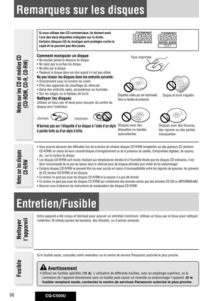 Page 56
CQ-C500U56

Remarques sur les disques
Si	vous	utilisez	des	CD	commerciaux,	ils	doivent	avoir	
l'une	des	deux	étiquettes	indiquées	sur	la	droite. 	
Certains	disques	CD	de	musique	sont	protégés	contre	la	
copie	et	ne	peuvent	pas	être	joués.
Comment manipuler un disque•  Ne touchez jamais le dessous du disque.
•  Ne rayez pas la surface du disque.
•  Ne pliez par le disque.
•  Replacez le disque dans son étui quand il n'est pas utilisé.
Ne pas laisser les disques dans les endroits suivants :•...