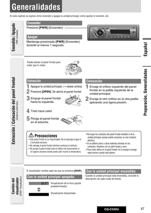 Page 67
CQ-C500U67
Español

Preparación, Generalidades
Generalidades
En este capítulo se explica cómo encender y apagar la unidad princ\
ipal, cómo ajustar el volumen, etc.
Encender
Presione	[PWR]	(Encender).
Apagar
Mantenga	presionado	[PWR]	(Encender)	
durante	al	menos	1	segundo. 	
Puede extraer el panel frontal para 
evitar que lo roben.
Extracción
1 Apague	la	unidad	principal.	( véase	arriba)
2	 Presione	[OPEN].	Se	abrirá	el	panel	frontal. 	
3 Empuje	el	panel	frontal	
hacia	la	izquierda.	
4 Tírelo	hacia...