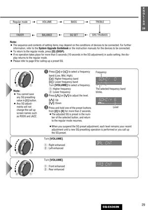 Page 2929
1
E
N
G
L
I
S
H
CQ-C5303N
28
qw
qw
Turn [VOLUME].
q: Front enhanced
w: Rear enhanced Turn [VOLUME].
q: Right enhanced
w: Left enhanced
qw
Note:
¡You cannot save
any SQ presetting
value in [1] button.
¡Any SQ adjust-
ments will not
change the call up
screen names such
as ROCK and JAZZ.
qPress [
[]
or [
]] 
to select a frequency
band (Low, Mid, High). 
[
[]
: Higher frequency band
[
]]
: Lower frequency band
Turn [VOLUME] 
to select a frequency.
q: Higher frequency
w: Lower frequency
wPress [
}]
or [...