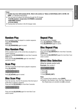 Page 559
8
E
N
G
L
I
S
H
Random Play
All the available tracks are played in a random sequence.Press [4] (RANDOM).
lights.
Press 
[4] (RANDOM) again to cancel.
Disc Random Play
All the available tracks on the current disc are played in a
random sequence.
Press and hold [4] (RANDOM)for more than 2 seconds. 
blinks.
Press and hold [4] (RANDOM) again for more than 2
seconds to cancel.
Scan Play
The first 10 seconds of each track is played in sequence.
Press [5] (SCAN).
Press 
[5] (SCAN) again to cancel.
Disc Scan...