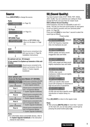 Page 9(when connected)
(when connected)
(when connected)
(when connected)
9
1
E
N
G
L
I
S
H
CQ-C5303N
8
Source
Press [SRC/PWR]
to change the source.
Radio
CD Player
MP3/WMA Player
AUX1 
An optional unit (ex. CD changer)
(if you connect it to System-up Connector of this unit
directly) 
Some optional units
(if you use the Expansion Module (CY-EM100N))
Note:
¡For information about connectable devices, refer to
the System Upgrade Guidebookor the instruction
manual for each device.
SQ (Sound Quality)
You have 6...