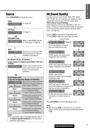 Page 11(when connected)
(when connected)
(when connected)
(when connected)
11
1
E
N
G
L
I
S
H
CQ-C5403U/C5303U
10
Preset number
Source
Press [SRC/PWR]
to change the source.
Radio
CD Player
MP3/WMA Player
AUX1
An optional unit (ex. CD changer)
(if you connect it to System-up Connector of this unit
directly) 
Some optional units
(if you use the Expansion Module (CY-EM100U))
Note:
¡For information about connectable devices, refer to
the System Upgrade Guidebookor the instruction
manual for each device.
SQ (Sound...