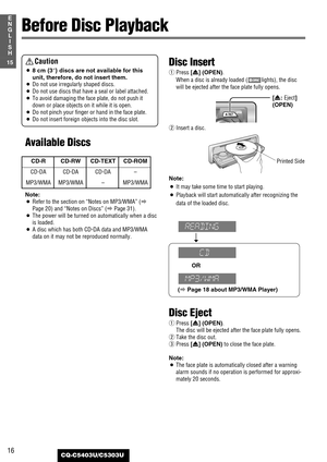 Page 1616CQ-C5403U/C5303U
15
E
N
G
L
I
S
H
Before Disc Playback
Caution
¡8 cm {3”} discs are not available for this
unit, therefore, do not insert them.
¡Do not use irregularly shaped discs.
¡Do not use discs that have a seal or label attached.
¡To avoid damaging the face plate, do not push it
down or place objects on it while it is open.
¡
Do not pinch your finger or hand in the face plate.
¡Do not insert foreign objectsinto the disc slot.
Available Discs
Note:
¡Refer to the section on “Notes on MP3/WMA” (a...