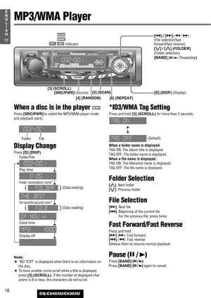 Page 18When a disc is in the player 
Press [SRC/PWR]to select the MP3/WMA player mode
and playback starts.
Display Change
Press [D] (DISP).
Note:
¡
“NO TEXT”is displayed when there is no information on
the disc.
¡To have another circle scroll while a title is displayed,
press [3] (SCROLL). If the number of displayed char-
acters is 8 or less, the characters do not scroll. 
*ID3/WMA Tag Setting 
Press and hold [3] (SCROLL)for more than 2 seconds.
(Default)
When a folder name is displayed:
TAG ON: The album title...