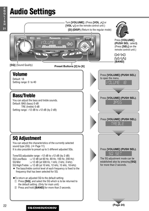 Page 2222
21
E
N
G
L
I
S
H
CQ-C5403U/C5303U
Audio Settings
SQ Adjustment
You can adjust the characteristics of the currently selected
sound type (SQ). (aPage 11)
It is also possible to preset up to 5 different adjusted SQs.
Tone/SQ adjustable range: –12 dB to +12 dB (by 2 dB)
SQ Low/Bass : ± 12 dB (at 60 Hz, 80 Hz, 100 Hz, 200 Hz)
SQ Mid : ± 12 dB (at 500 Hz, 1 kHz, 2 kHz, 3 kHz)
SQ High/Treble : ± 12 dB (at 10 kHz, 12 kHz, 15 kHz, 18 kHz)
¡The bass/treble control level of each frequency is fixed to the...