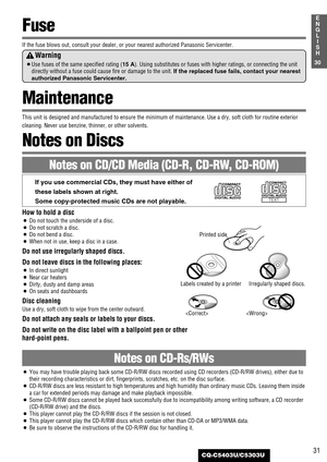 Page 3131
1
E
N
G
L
I
S
H
CQ-C5403U/C5303U
30
How to hold a disc
¡Do not touch the underside of a disc.
¡Do not scratch a disc.
¡Do not bend a disc.
¡When not in use, keep a disc in a case.
Do not use irregularly shaped discs.
Do not leave discs in the following places:
¡In direct sunlight
¡Near car heaters
¡Dirty, dusty and damp areas
¡On seats and dashboards
Disc cleaning
Use a dry, soft cloth to wipe from the center outward.
Do not attach any seals or labels to your discs.
Do not write on the disc label with...