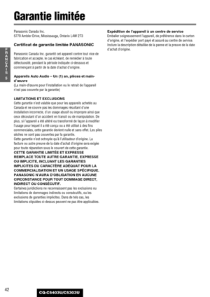 Page 4242
5
F
R
A
N
Ç
A
I
S
CQ-C5403U/C5303U
Garantie limitée
Panasonic Canada Inc.
5770 Ambler Drive, Mississauga, Ontario L4W 2T3
Certificat de garantie limitée PANASONIC
Panasonic Canada Inc. garantit cet appareil contre tout vice de
fabrication et accepte, le cas échéant, de remédier à toute
défectuosité, pendant la période indiquée ci-dessous et
commençant à partir de la date d’achat d’origine.
Appareils Auto Audio – Un (1) an, pièces et main-
d’œuvre
(La main-d’œuvre pour l’installation ou le retrait de...