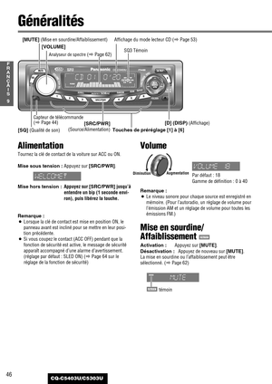 Page 4646
9
F
R
A
N
Ç
A
I
S
CQ-C5403U/C5303U
Généralités
[SQ] (Qualité de son)[D] (DISP) (Affichage) [MUTE] (Mise en sourdine/Affaiblissement)
[SRC/PWR]
(Source/Alimentation) Capteur de télécommande
(
aPage 44)
[VOLUME]
Analyseur de spectre(aPage 62)SQ3 Témoin
Alimentation
Tournez la clé de contact de la voiture sur ACC ou ON.
Mise sous tension :
Appuyez sur [SRC/PWR].
Mise hors tension :Appuyez sur [SRC/PWR]jusqu’à
entendre un bip (1 seconde envi-
ron), puis libérez la touche.
Remarque :
¡Lorsque la clé de...