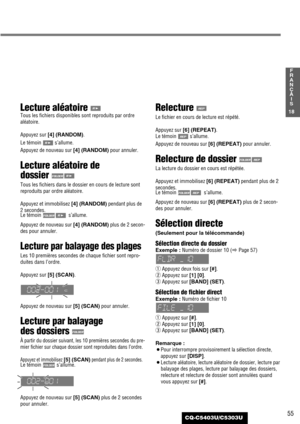 Page 5555
18
F
R
A
N
Ç
A
I
S
CQ-C5403U/C5303U
Lecture aléatoire 
Tous les fichiers disponibles sont reproduits par ordre
aléatoire.
Appuyez sur [4] (RANDOM). 
Le témoin s’allume.
Appuyez de nouveau sur [4] (RANDOM)pour annuler.
Lecture aléatoire de 
dossier 
Tous les fichiers dans le dossier en cours de lecture sont
reproduits par ordre aléatoire.
Appuyez et immobilisez [4] (RANDOM)pendant plus de
2 secondes.
Le témoin  s’allume.
Appuyez de nouveau sur [4] (RANDOM)plus de 2 secon-
des pour annuler.
Lecture par...