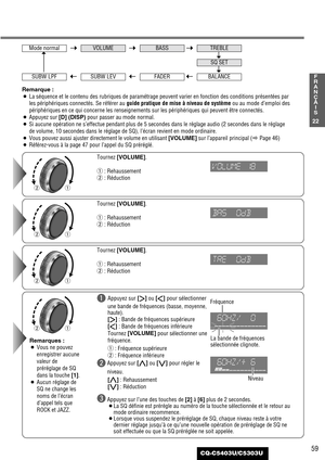 Page 5959
22
F
R
A
N
Ç
A
I
S
CQ-C5403U/C5303U
qw
qw
qw
qw
Tournez [VOLUME].
q: Rehaussement
w: Réduction Tournez [VOLUME].
q: Rehaussement
w: Réduction
Remarques :
¡Vous ne pouvez
enregistrer aucune
valeur de
préréglage de SQ
dans la touche [1].
¡Aucun réglage de
SQ ne change les
noms de l’écran
d’appel tels que
ROCK et JAZZ.Tournez [VOLUME].
q: Rehaussement
w: Réduction Remarque :
¡La séquence et le contenu des rubriques de paramétrage peuvent varier en fonction des conditions présentées par
les périphériques...