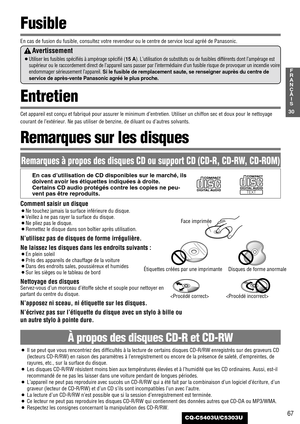 Page 6767
30
F
R
A
N
Ç
A
I
S
CQ-C5403U/C5303U
Comment saisir un disque
¡Ne touchez jamais la surface inférieure du disque.
¡Veillez à ne pas rayer la surface du disque.
¡Ne pliez pas le disque.
¡Remettez le disque dans son boîtier après utilisation.
N’utilisez pas de disques de forme irrégulière.
Ne laissez les disques dans les endroits suivants :
¡En plein soleil
¡Près des appareils de chauffage de la voiture
¡Dans des endroits sales, poussiéreux et humides
¡Sur les sièges ou le tableau de bord
Nettoyage des...