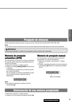 Page 8585
12
E
S
P
A
Ñ
O
L
CQ-C5403U/C5303U
Preajuste de emisoras
Pueden almacenarse hasta 6 emisoras en cada una de las memorias de las bandas de FM1, FM2, FM3 y AM.
Nota:
¡
Las emisoras nuevas se sobrescriben sobre las que están actualmente almacenadas después de realizar este procedimiento.
Advertencia
¡Para mayor seguridad, no intente nunca preajustar emisoras mientras esté conduciendo.
Memoria de preajuste
automático (APM)
Con esta operación, las emisoras con buenas condiciones
de recepción podrán...