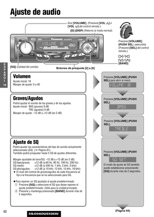 Page 9292
19
E
S
P
A
Ñ
O
L
CQ-C5403U/C5303U
Ajuste de audio
Ajuste de SQ
Podrá ajustar las características del tipo de sonido actualmente
seleccionado (SQ). (aPágina 81)
También podrá preajustar hasta 5 SQ de ajustes diferentes.
Margen ajustable de tono/SQ: –12 dB a +12 dB (en 2 dB)
SQ bajo/graves:  ±12 dB (a 60 Hz, 80 Hz, 100 Hz, 200 Hz)
SQ medio:  ±12 dB (a 500 Hz, 1 kHz, 2 kHz, 3 kHz)
SQ alto/agudos:  ±12 dB (a 10 kHz, 12 kHz, 15 kHz, 18 kHz)
¡El nivel del control de graves/agudos de cada frecuencia se
fija...