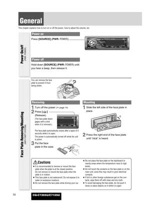 Page 14Power on
Press [SOURCE](PWR:POWER).
Power off
Hold down [SOURCE](PWR:POWER)until
you hear a beep, then release it.
14
General
This chapter explains how to turn on or off the power, how to adjust the volume, etc.
CQ-C7205U/C7105U
You can remove the face
plate to prevent it from
being stolen.
Removing
1Turn off the power (apage 14)
2Press []
(Release).
(The face plate disen-
gages with a click
when it is removed.)
The face plate automatically closes after a lapse of 5
seconds while it is open.
The power is...