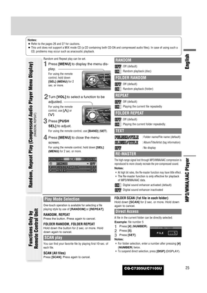 Page 25CQ-C7205U/C7105U25
English
MP3/WMA/AAC Player
Notes:
¡Refer to the pages 26 and 27 for cautions.
¡This unit does not support a MIX mode CD (a CD containing both CD-DA and compressed audio files). In case of using such a
CD, problems may occur such as anacoustic playback.
Random and Repeat play can be set.
1Press [MENU]to display the menu dis-
play.
For using the remote
control, hold down
[SEL] (MENU)for 2
sec. or more.
2Turn [VOL]to select a function to be
adjusted.
For using the remote
control, use...