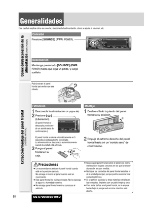 Page 12Conexión
Presione [SOURCE](PWR:POWER).
Desconexión
Mantenga presionado [SOURCE](PWR:
POWER)hasta que oiga un pitido, y luego
suéltelo.
88
Generalidades
Este capítulo explica cómo se conecta y desconecta la alimentación, cómo se ajusta el volumen, etc.
CQ-C7205U/C7105U
Podrá extraer el panel
frontal para evitar que sea
robado.
Extracción
1Desconecte la alimentación (apágina88)
2Presione []
(Liberación).
(El panel frontal se
desacopla producien-
do un sonido seco de
confirmación.)
El panel frontal se...