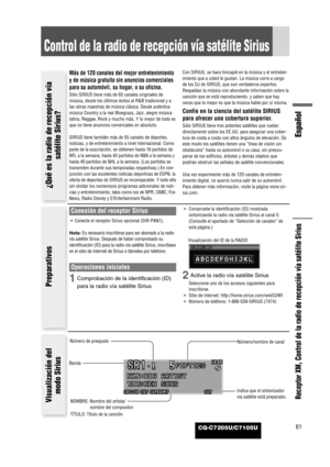 Page 59CQ-C7205U/C7105U
Español
61
Receptor XM, Control de la radio de recepción vía satélite Sirius
Control de la radio de recepción vía satélite Sirius
Conexión del receptor Sirius
¡Conecte el receptor Sirius opcional (SIR-PAN1).
Nota: Es necesario inscribirse para ser abonado a la radio
vía satélite Sirius. Después de haber comprobado su
identificación (ID) para la radio vía satélite Sirius, inscríbase
en el sitio de Internet de Sirius o llámeles por teléfono.
Operaciones iniciales
1Comprobación de la...