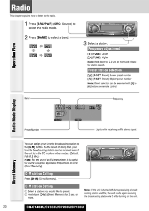 Page 2020
Radio
This chapter explains how to listen to the radio.
CQ-C7403U/C7303U/C7203U/C7103U
1Press [SRC/PWR](SRC: Source) to
select the radio mode.
2Press [BAND]to select a band.
3Select a station.
Frequency adjustment
[]] (TUNE): Lower
[[] (TUNE): Higher
Note:Hold down for 0.5 sec. or more and release
for station search.
Preset station selection
[{] (P·SET: Preset): Lower preset number
[}] (P·SET: Preset): Higher preset number
Note:Direct selection can be executed with [1]to
[6] buttons on remote...